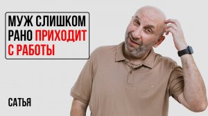 Сатья. Меня не устраивает, что муж рано приходит с работы