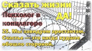 25. Мы завидуем арестантам. Счастье — это когда худшее обошло стороной. Сказать жизни „Да!“: