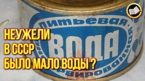Зачем в СССР выпускали консервированную воду?