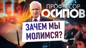 ПРОФЕССОР ОСИПОВ: ЗАЧЕМ МЫ МОЛИМСЯ?