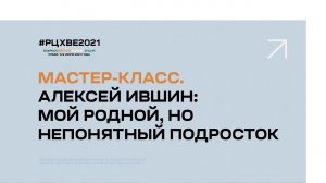 Мастер-класс. Алексей Ившин: Мой родной, но непонятный подросток | #РЦХВЕ2021