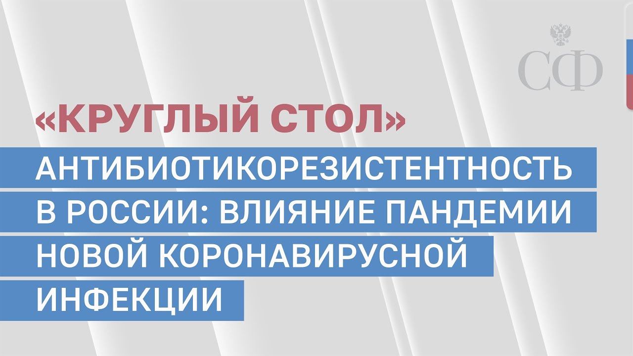 «Круглый стол»: «Антибиотикорезистентность в России: влияние пандемии новой коронавирусной инфекции»