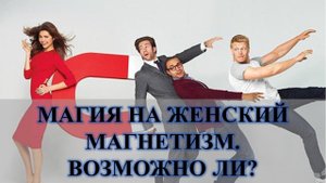 ЖЕНСКАЯ ПРИВЛЕКАТЕЛЬНОСТЬ И МАГНЕТИЗМ, ИНОГДА МАГИЯ БЕССИЛЬНА: РИТУАЛЫ ЕСТЬ, НО….