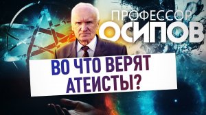 ПРОФЕССОР ОСИПОВ: ВО ЧТО ВЕРЯТ АТЕИСТЫ?