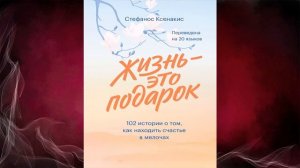 Жизнь – это подарок. 102 истории о том, как находить счастье в мелочах (Стефанос Ксенакис) Книга
