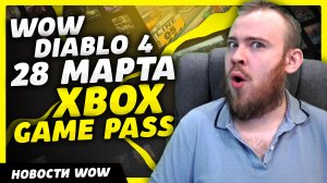 WOW DIABLO 4 28 МАРТА В XBOX GAME PASS НОВОСТИ ВОВ WORLD OF WARCRAFT ДРАГОНФЛАЙ 10.2.5 DRAGONFLIGHT