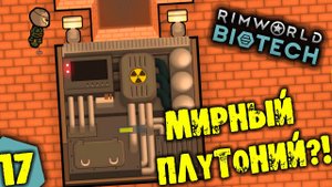 #17 МИРНЫЙ ПЛУТОНИЙ Прохождение Rimworld BIOTECH НА РУССКОМ