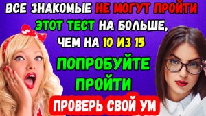 Тест на проверку умственных способностей: Все знакомые не могут ответить даже на 10 из 15