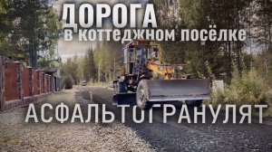 Отсыпаем ДОРОГУ в коттеджном ПОСЁЛКЕ АСФАЛЬТОВОЙ КРОШКОЙ