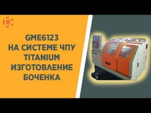 GME6132 CNC8 изготовление боченка с резьбой 1