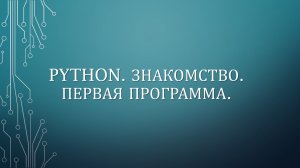 PYTHON. ЗНАКОМСТВО. ПЕРВАЯ ПРОГРАММА.