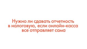 Нужно ли сдавать отчетность в налоговую, если онлайн-касса все отправляет сама