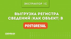 Экстрактор 1С (2.11.4.59)   Выгрузка Регистра сведений (как объект) в PostgreSQL