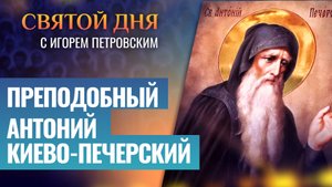 ПРЕПОДОБНЫЙ АНТОНИЙ КИЕВО-ПЕЧЕРСКИЙ / СВЯТОЙ ДНЯ