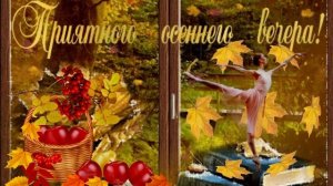 Приятного осеннего вечера! Музыкальная открытка с пожеланием чудесного осеннего вечера.