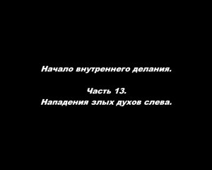 Начало внутреннего делания.
Часть 13. Нападение злых духов слева.