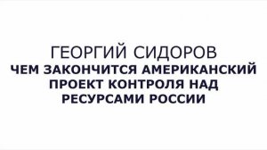 Георгий Сидоров.  Чем закончится американский проект контроля над ресурсами России