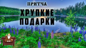 Хрупкие  подарки - ПРИТЧА с глубоким смыслом