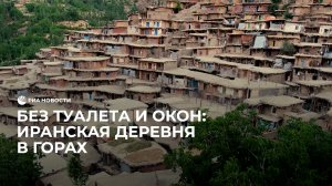 Без туалета и окон: иранская деревня в горах