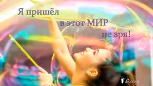 Я пришёл в этот мир не зря *  4 фразы с немыслимой силой ...  фраза 1#