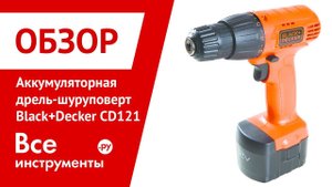 Обзор аккумуляторной дрели-шуруповерта Black&Decker CD121