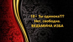 18+ ТЫ ОДИНОКА???..НЕТ, СВОБОДНА..АВТОР: ИНГА ХОСРОЕВА