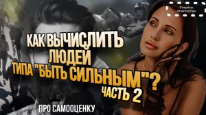 ПРО 4 ТИП САМООЦЕНКИ «БЫТЬ СИЛЬНЫМ»  | КАК ВНЕШНЕ ВЫЧИСЛИТЬ ТАКИХ ЛЮДЕЙ? | ЧАСТЬ 2