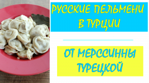 Русские пельмени в Турции. Лучшие рецепты от Мерссинны Турецкой.