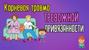 Корневая травма тревожной привязанности