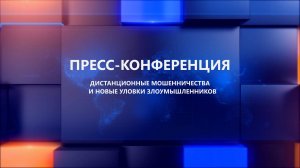 Пресс-конференция на тему: «Дистанционные мошенничества и новые уловки злоумышленников»