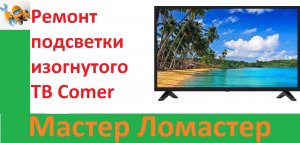 Ремонт подсветки изогнутого ТВ Comer