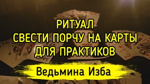 СВЕСТИ ПОРЧУ НА КАРТЫ. ДЛЯ ПРАКТИКОВ. ВЕДЬМИНА ИЗБА ▶️ ИНГА ХОСРОЕВА