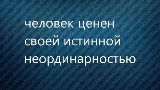 человек ценен своей истинной неординарностью