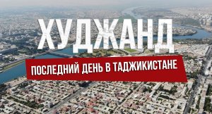 Последний день в Худжанде. Уезжаю из Таджикистана. Мысли и ощущения.
