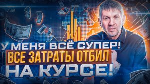 У меня всё супер! Все затраты отбил на курсе!