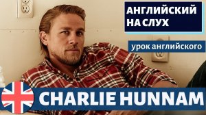 АНГЛИЙСКИЙ НА СЛУХ - Charlie Hunnam (Чарли Ханнэм)