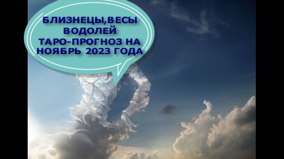 БЛИЗНЕЦЫ ВЕСЫ, ВОДОЛЕЙ ТАРО-ПРОГНОЗ НА НОЯБРЬ 2023 ГОДА