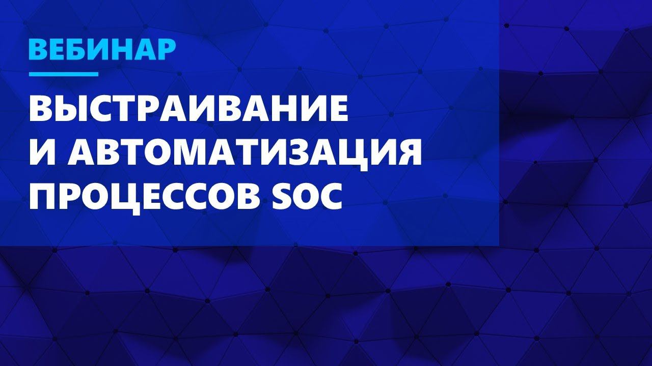 Выстраивание процессов SOC и их автоматизация с помощью IRP-системы