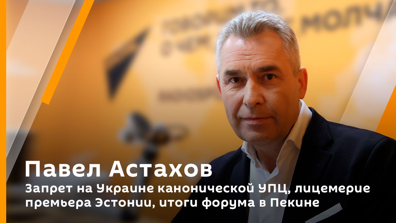 Павел Астахов. Запрет на Украине канонической УПЦ, лицемерие премьера Эстонии, итоги форума в Пекине