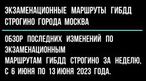 Обзор изменений по экзаменационным маршрутам ГИБДД Строгино за неделю  с 6 июня по 13 июня 2023 г.