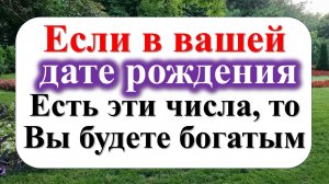 Если в вашей дате рождения есть эти числа, то Вы будете богатым