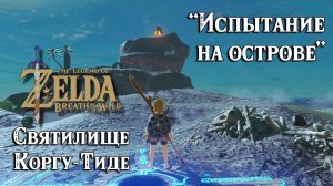 40 - Святилище Коргу-Тиде. Испытание на острове. Zelda Breath of the Wild. Korgu Chideh Shrine