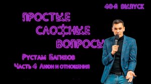 Простые сложные вопросы. 40 й выпуск. Рустам Багизов. Часть 4. Люди и отношения