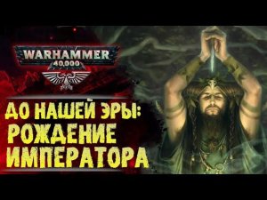 Основы Warhammer 40000. ч.1 Хронология. Рождение Императора Человечества. ??? тысяч лет до н.э.