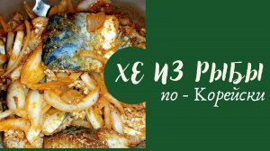 ХЕ из рыбы по - Корейски на домашней кухне