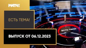 «Есть тема». Выпуск от 06.12.2023