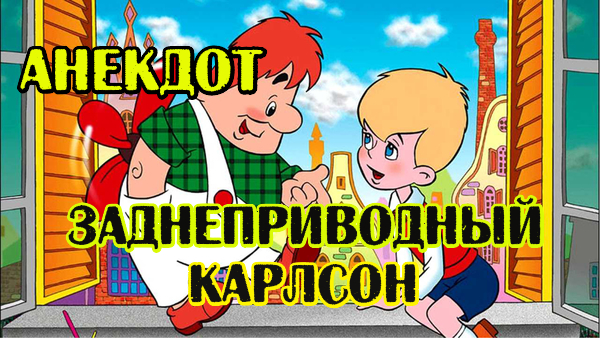 АНЕКДОТ ПРО ЗАДНЕПРИВОДНОГО КАРЛСОНА И МАЛЫША. СВЕЖИЙ АНЕКДОТ.