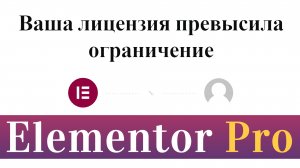 Elementor PRO. Ваша лицензия превысила ограничение (что делать)
