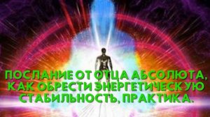 Послание от Отца Абсолюта, КАК ОБРЕСТИ ЭНЕРГЕТИЧЕСКУЮ СТАБИЛЬНОСТЬ, Практика