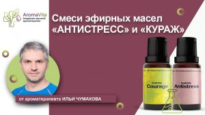 Смеси эфирных масел АНТИСТРЕСС и КУРАЖ от Ильи Чумакова и академии научной ароматерапии АромаВита